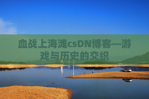 血战上海滩csDN博客—游戏与历史的交织